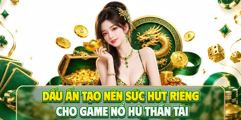 Dấu ấn tạo nên sức hút riêng cho game nổ hũ Thần Tài