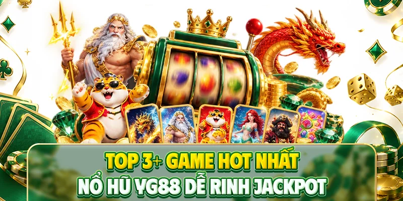 Top 3+ game hot nhất nổ hũ YG88 dễ rinh Jackpot